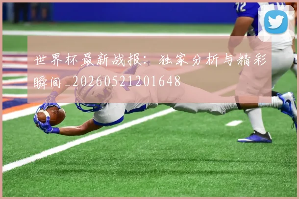 世界杯最新战报:独家分析与精彩瞬间_20260521201648