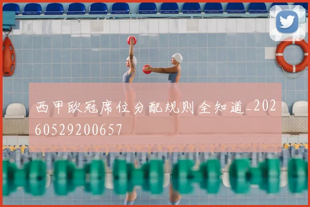 西甲欧冠席位分配规则全知道_20260529200657