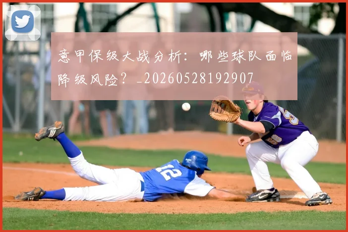 意甲保级大战分析：哪些球队面临降级风险？_20260528192907
