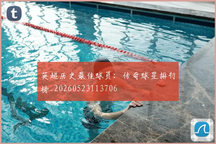 英超历史最佳球员：传奇球星排行榜_20260523113706