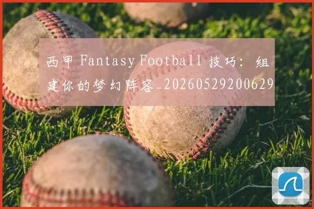 西甲 Fantasy Football 技巧:组建你的梦幻阵容_20260529200629