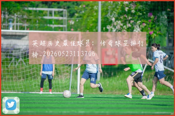 英超历史最佳球员：传奇球星排行榜_20260523113706