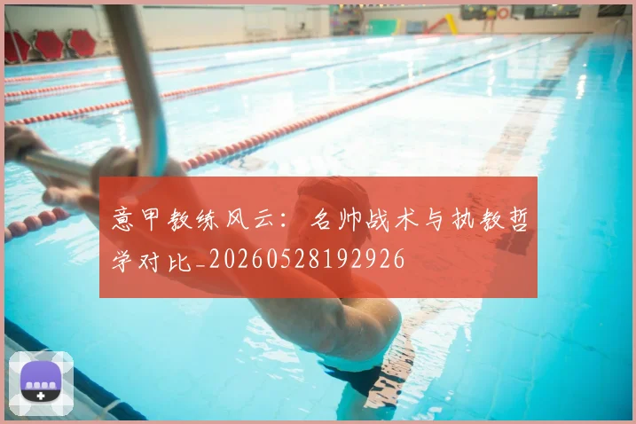 意甲教练风云:名帅战术与执教哲学对比_20260528192926