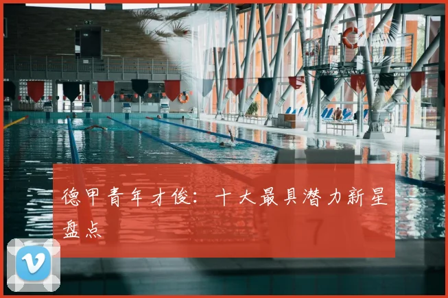 德甲青年才俊：十大最具潜力新星盘点