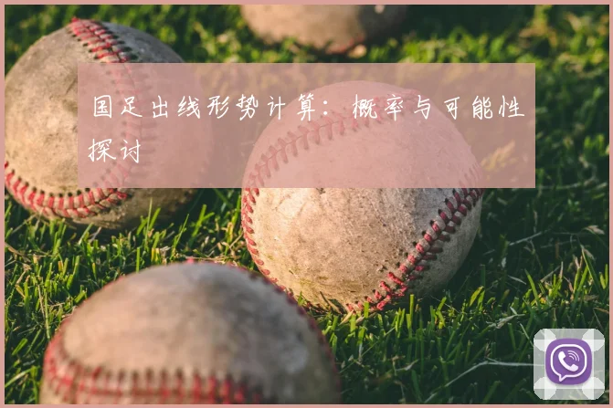 国足出线形势计算:概率与可能性探讨