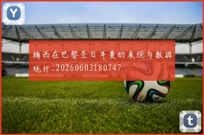 梅西在巴黎圣日耳曼的表现与数据统计_20260603180747