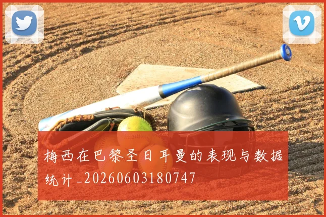 梅西在巴黎圣日耳曼的表现与数据统计_20260603180747