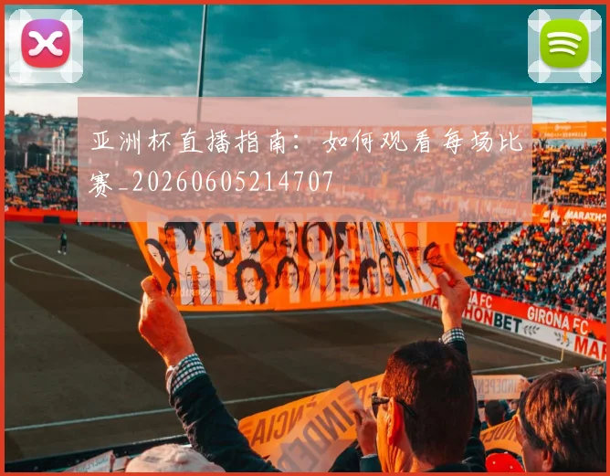 亚洲杯直播指南:如何观看每场比赛_20260605214707