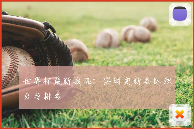 世界杯最新战况:实时更新各队积分与排名