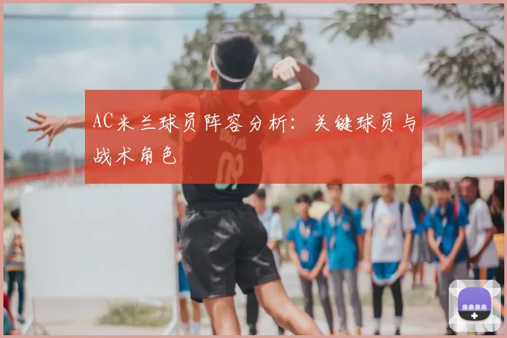 AC米兰球员阵容分析:关键球员与战术角色